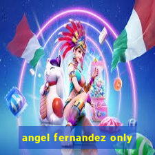 angel fernandez only